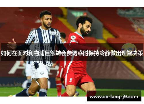 如何在面对利物浦巨额转会费诱惑时保持冷静做出理智决策 如何在面对利物浦巨额转会费诱惑时保持冷静做出理智决策
