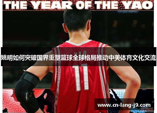 姚明如何突破国界重塑篮球全球格局推动中美体育文化交流