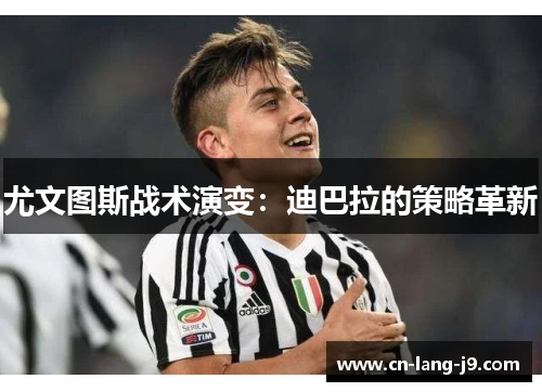 尤文图斯战术演变:迪巴拉的策略革新 尤文图斯战术演变:迪巴拉的策略革新