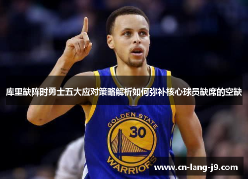 库里缺阵时勇士五大应对策略解析如何弥补核心球员缺席的空缺