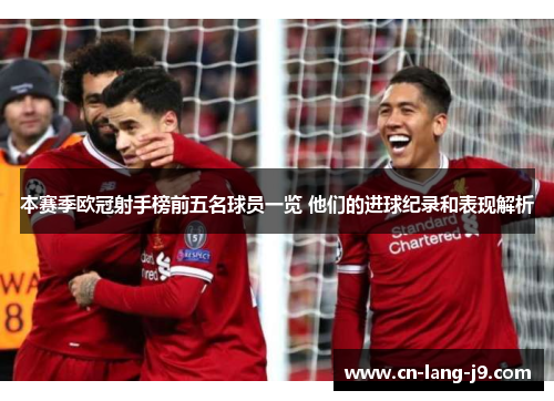 本赛季欧冠射手榜前五名球员一览 他们的进球纪录和表现解析 本赛季欧冠射手榜前五名球员一览 他们的进球纪录和表现解析