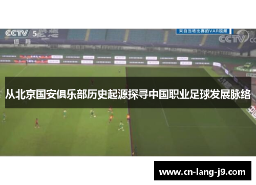 从北京国安俱乐部历史起源探寻中国职业足球发展脉络