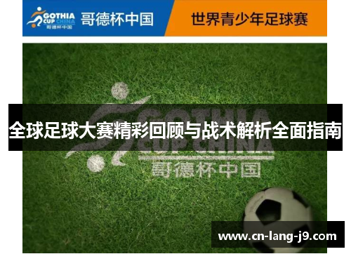 全球足球大赛精彩回顾与战术解析全面指南 全球足球大赛精彩回顾与战术解析全面指南