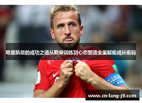 哈里凯恩的成功之道从勤奋训练到心态塑造全面解密成长密码 哈里凯恩的成功之道从勤奋训练到心态塑造全面解密成长密码