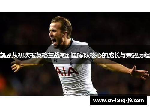 凯恩从初次披英格兰战袍到国家队核心的成长与荣耀历程