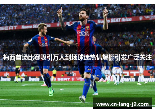 梅西首场比赛吸引万人到场球迷热情爆棚引发广泛关注 梅西首场比赛吸引万人到场球迷热情爆棚引发广泛关注