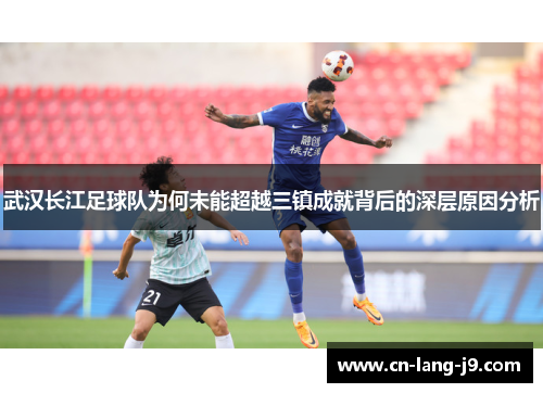 武汉长江足球队为何未能超越三镇成就背后的深层原因分析