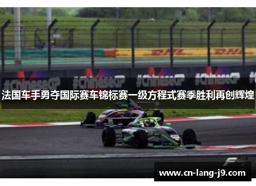 法国车手勇夺国际赛车锦标赛一级方程式赛季胜利再创辉煌