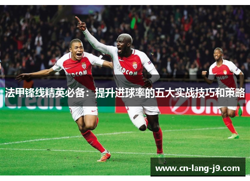 法甲锋线精英必备：提升进球率的五大实战技巧和策略