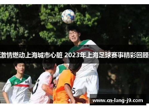 激情燃动上海城市心脏 2023年上海足球赛事精彩回顾