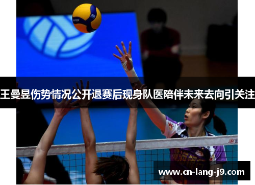 王曼昱伤势情况公开退赛后现身队医陪伴未来去向引关注