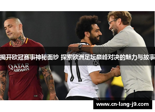 揭开欧冠赛事神秘面纱 探索欧洲足坛巅峰对决的魅力与故事