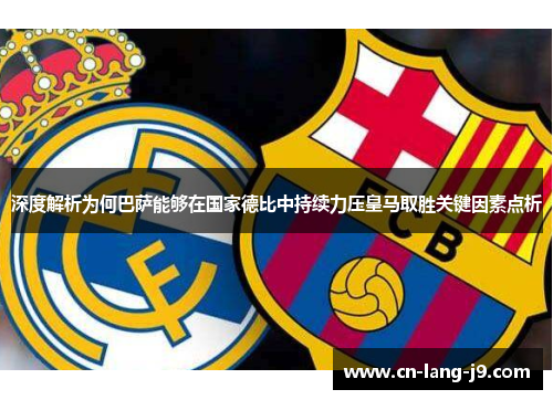 深度解析为何巴萨能够在国家德比中持续力压皇马取胜关键因素点析