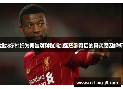 维纳尔杜姆为何告别利物浦加盟巴黎背后的真实原因解析 维纳尔杜姆为何告别利物浦加盟巴黎背后的真实原因解析