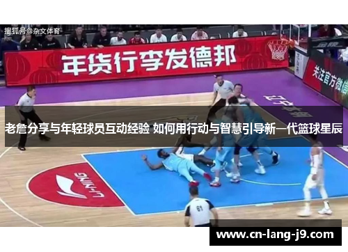 老詹分享与年轻球员互动经验 如何用行动与智慧引导新一代篮球星辰