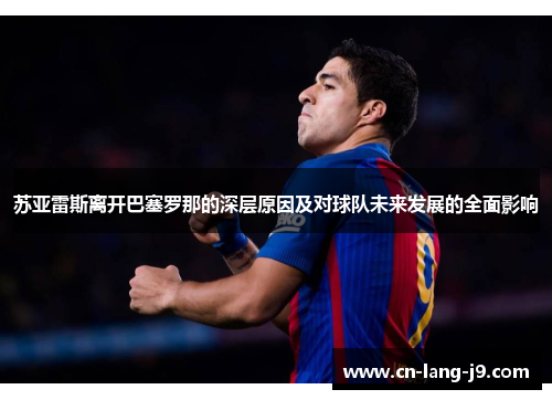 苏亚雷斯离开巴塞罗那的深层原因及对球队未来发展的全面影响