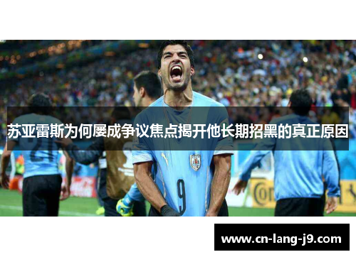 苏亚雷斯为何屡成争议焦点揭开他长期招黑的真正原因