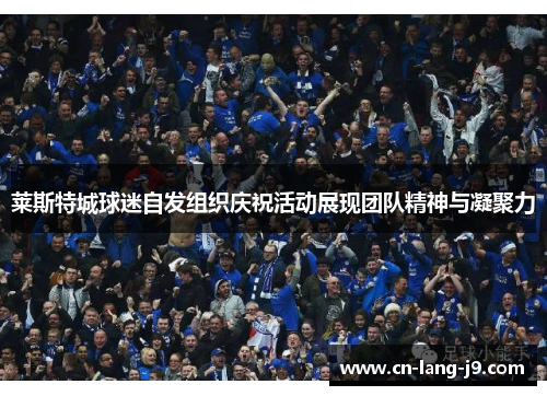 莱斯特城球迷自发组织庆祝活动展现团队精神与凝聚力