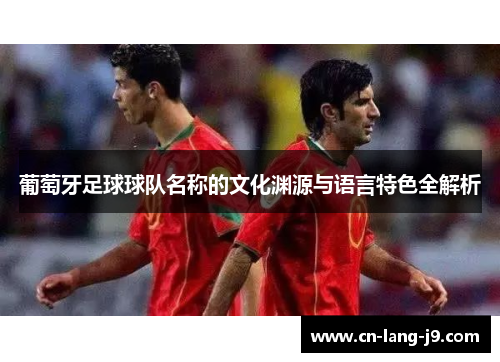 葡萄牙足球球队名称的文化渊源与语言特色全解析