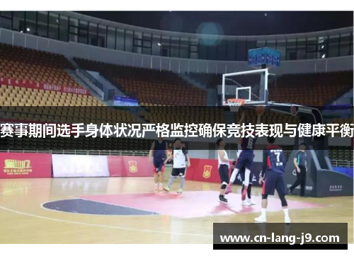 赛事期间选手身体状况严格监控确保竞技表现与健康平衡 赛事期间选手身体状况严格监控确保竞技表现与健康平衡