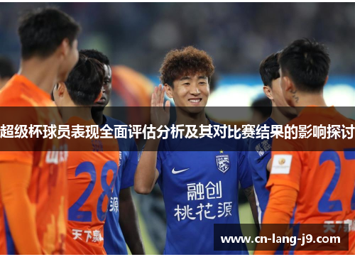 超级杯球员表现全面评估分析及其对比赛结果的影响探讨