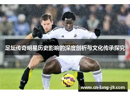 足坛传奇明星历史影响的深度剖析与文化传承探究