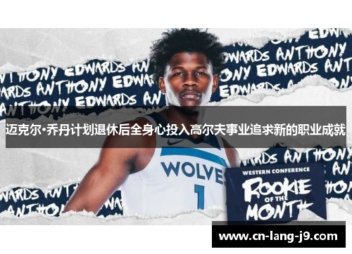 迈克尔·乔丹计划退休后全身心投入高尔夫事业追求新的职业成就 迈克尔·乔丹计划退休后全身心投入高尔夫事业追求新的职业成就