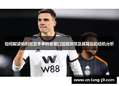 如何解读帕利尼亚冬季转会窗口加盟愿望及其背后的动机分析