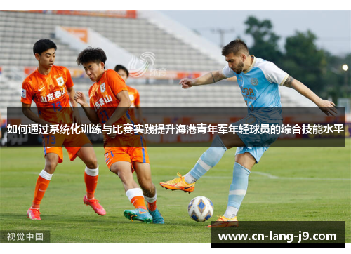 如何通过系统化训练与比赛实践提升海港青年军年轻球员的综合技能水平