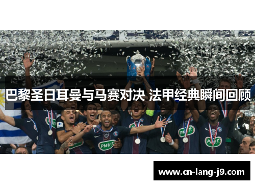 巴黎圣日耳曼与马赛对决 法甲经典瞬间回顾