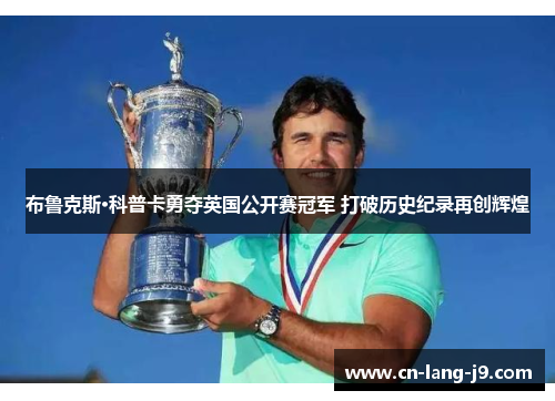 布鲁克斯·科普卡勇夺英国公开赛冠军 打破历史纪录再创辉煌