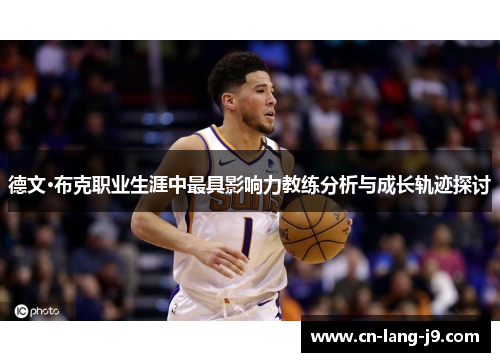 德文·布克职业生涯中最具影响力教练分析与成长轨迹探讨 德文·布克职业生涯中最具影响力教练分析与成长轨迹探讨