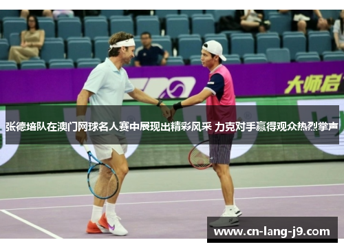 张德培队在澳门网球名人赛中展现出精彩风采 力克对手赢得观众热烈掌声 张德培队在澳门网球名人赛中展现出精彩风采 力克对手赢得观众热烈掌声