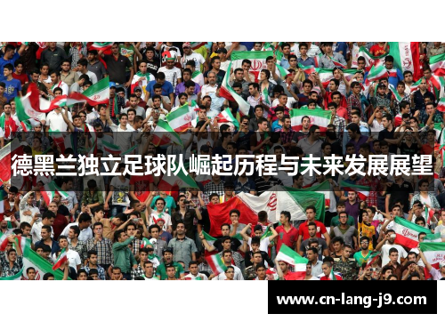 德黑兰独立足球队崛起历程与未来发展展望 德黑兰独立足球队崛起历程与未来发展展望