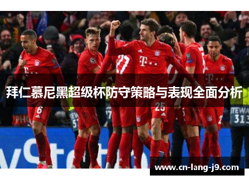 拜仁慕尼黑超级杯防守策略与表现全面分析 拜仁慕尼黑超级杯防守策略与表现全面分析