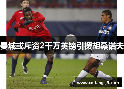 曼城或斥资2千万英镑引援胡桑诺夫 曼城或斥资2千万英镑引援胡桑诺夫