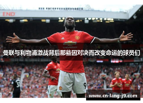 曼联与利物浦激战背后那些因对决而改变命运的球员们