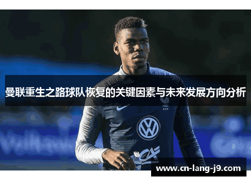 曼联重生之路球队恢复的关键因素与未来发展方向分析