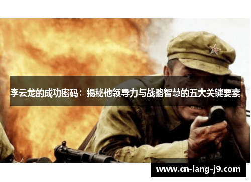 李云龙的成功密码:揭秘他领导力与战略智慧的五大关键要素 李云龙的成功密码:揭秘他领导力与战略智慧的五大关键要素