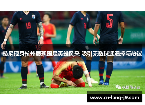 桑尼现身杭州展现国足英雄风采 吸引无数球迷追捧与热议