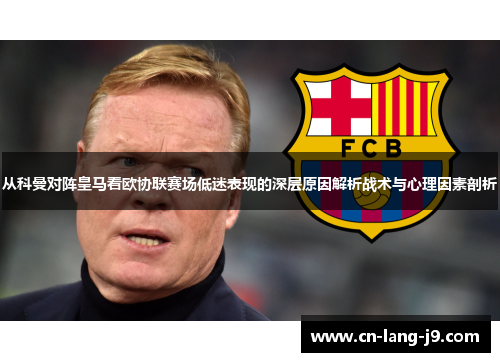 从科曼对阵皇马看欧协联赛场低迷表现的深层原因解析战术与心理因素剖析 从科曼对阵皇马看欧协联赛场低迷表现的深层原因解析战术与心理因素剖析