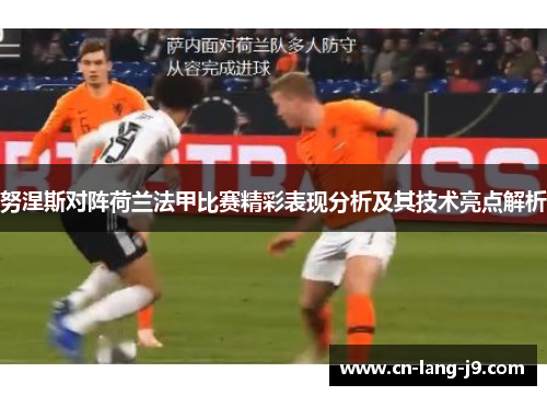 努涅斯对阵荷兰法甲比赛精彩表现分析及其技术亮点解析 努涅斯对阵荷兰法甲比赛精彩表现分析及其技术亮点解析