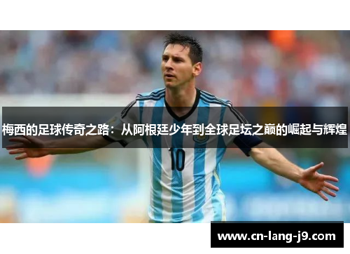 梅西的足球传奇之路：从阿根廷少年到全球足坛之巅的崛起与辉煌