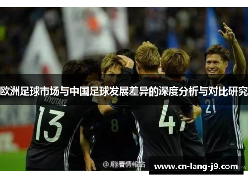 欧洲足球市场与中国足球发展差异的深度分析与对比研究 欧洲足球市场与中国足球发展差异的深度分析与对比研究