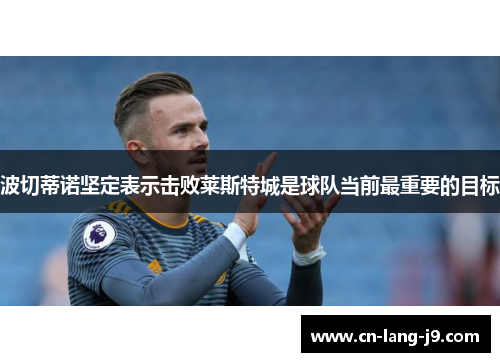 波切蒂诺坚定表示击败莱斯特城是球队当前最重要的目标