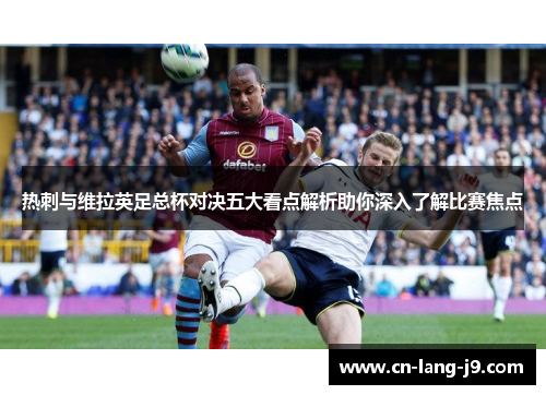 热刺与维拉英足总杯对决五大看点解析助你深入了解比赛焦点 热刺与维拉英足总杯对决五大看点解析助你深入了解比赛焦点