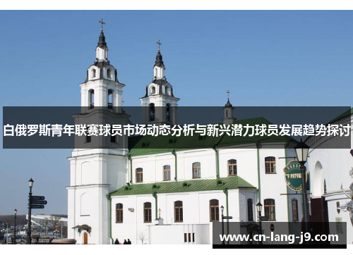 白俄罗斯青年联赛球员市场动态分析与新兴潜力球员发展趋势探讨
