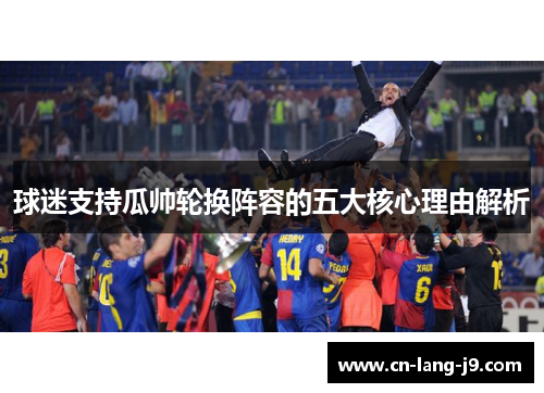 球迷支持瓜帅轮换阵容的五大核心理由解析 球迷支持瓜帅轮换阵容的五大核心理由解析