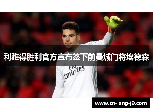 利雅得胜利官方宣布签下前曼城门将埃德森