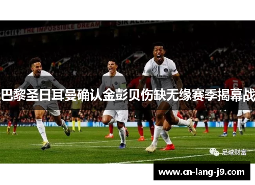 巴黎圣日耳曼确认金彭贝伤缺无缘赛季揭幕战 巴黎圣日耳曼确认金彭贝伤缺无缘赛季揭幕战